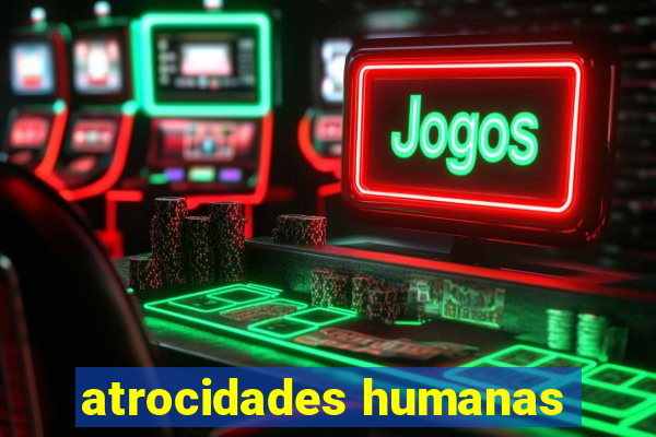 atrocidades humanas